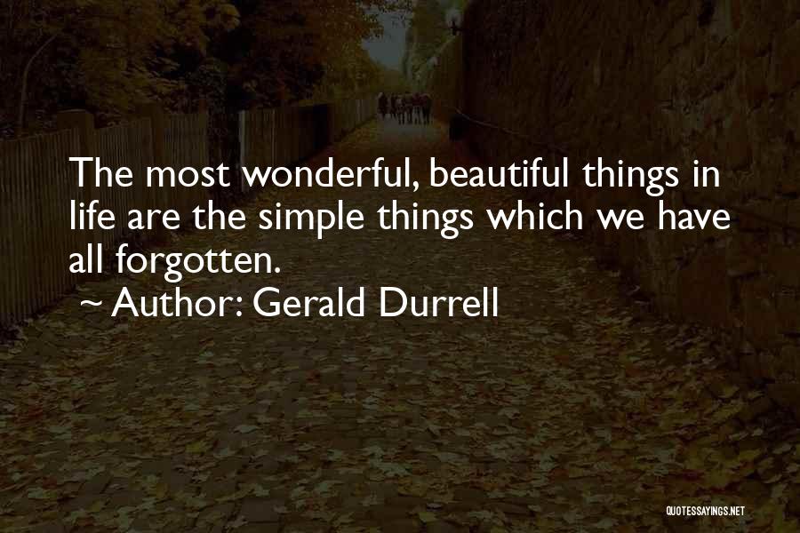 Gerald Durrell Quotes: The Most Wonderful, Beautiful Things In Life Are The Simple Things Which We Have All Forgotten.