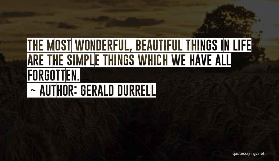 Gerald Durrell Quotes: The Most Wonderful, Beautiful Things In Life Are The Simple Things Which We Have All Forgotten.