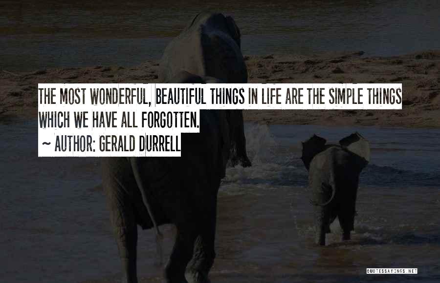 Gerald Durrell Quotes: The Most Wonderful, Beautiful Things In Life Are The Simple Things Which We Have All Forgotten.