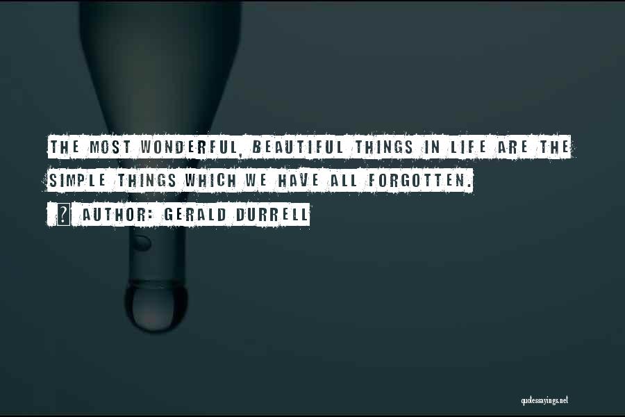 Gerald Durrell Quotes: The Most Wonderful, Beautiful Things In Life Are The Simple Things Which We Have All Forgotten.