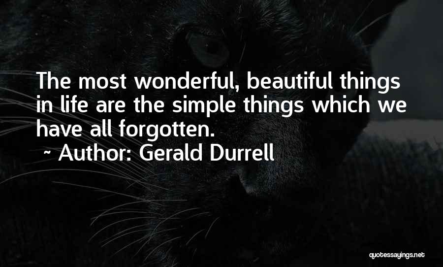 Gerald Durrell Quotes: The Most Wonderful, Beautiful Things In Life Are The Simple Things Which We Have All Forgotten.