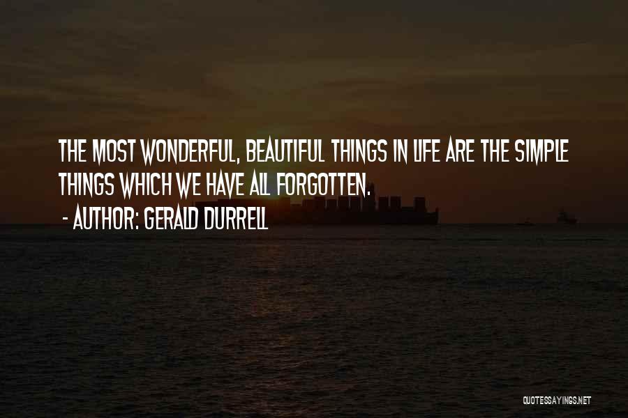 Gerald Durrell Quotes: The Most Wonderful, Beautiful Things In Life Are The Simple Things Which We Have All Forgotten.