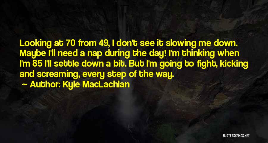 Kyle MacLachlan Quotes: Looking At 70 From 49, I Don't See It Slowing Me Down. Maybe I'll Need A Nap During The Day!