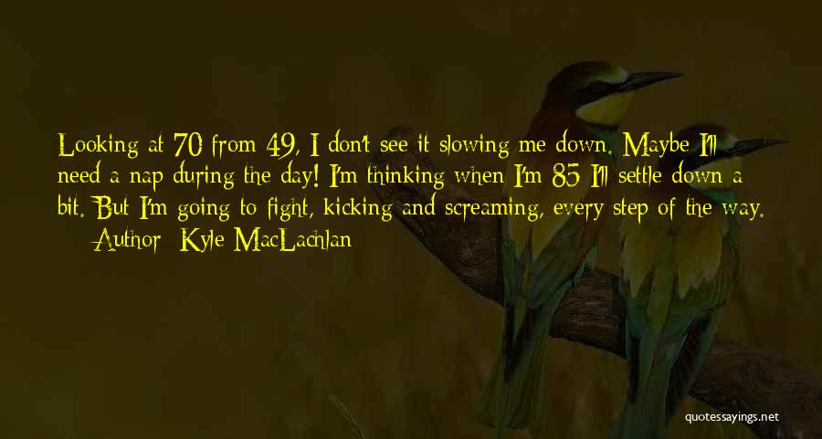 Kyle MacLachlan Quotes: Looking At 70 From 49, I Don't See It Slowing Me Down. Maybe I'll Need A Nap During The Day!