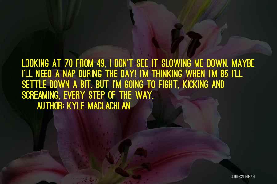 Kyle MacLachlan Quotes: Looking At 70 From 49, I Don't See It Slowing Me Down. Maybe I'll Need A Nap During The Day!