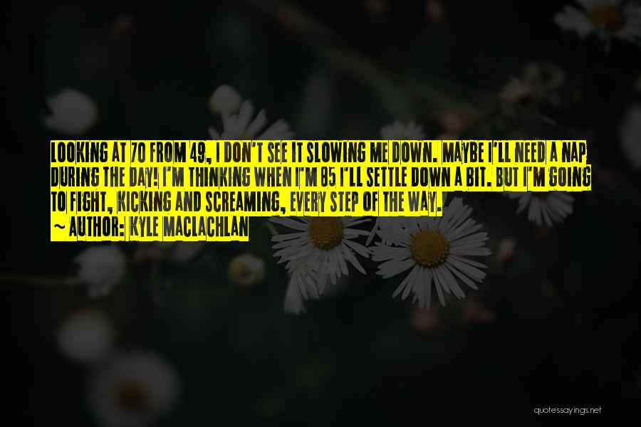 Kyle MacLachlan Quotes: Looking At 70 From 49, I Don't See It Slowing Me Down. Maybe I'll Need A Nap During The Day!
