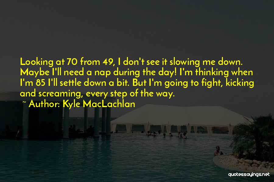 Kyle MacLachlan Quotes: Looking At 70 From 49, I Don't See It Slowing Me Down. Maybe I'll Need A Nap During The Day!