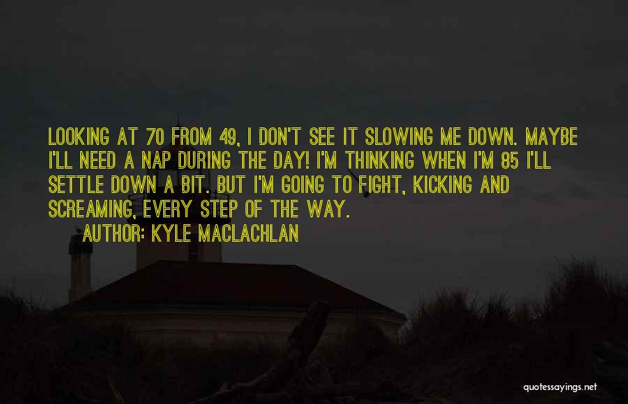 Kyle MacLachlan Quotes: Looking At 70 From 49, I Don't See It Slowing Me Down. Maybe I'll Need A Nap During The Day!