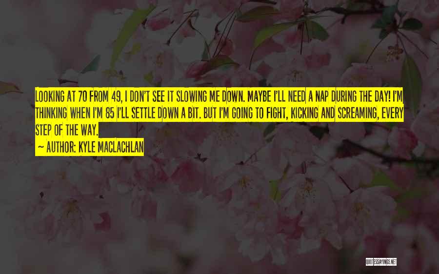 Kyle MacLachlan Quotes: Looking At 70 From 49, I Don't See It Slowing Me Down. Maybe I'll Need A Nap During The Day!