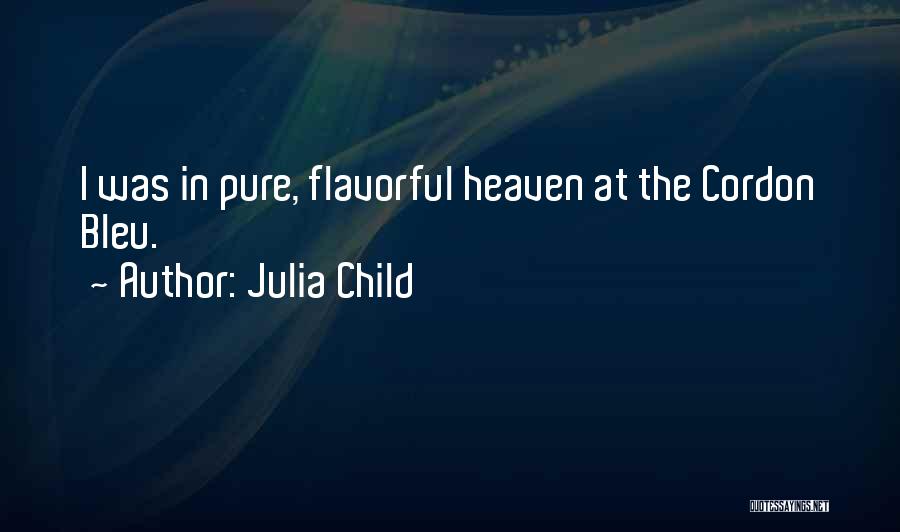 Julia Child Quotes: I Was In Pure, Flavorful Heaven At The Cordon Bleu.