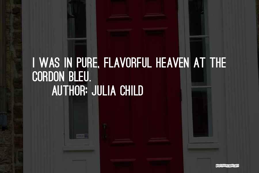 Julia Child Quotes: I Was In Pure, Flavorful Heaven At The Cordon Bleu.