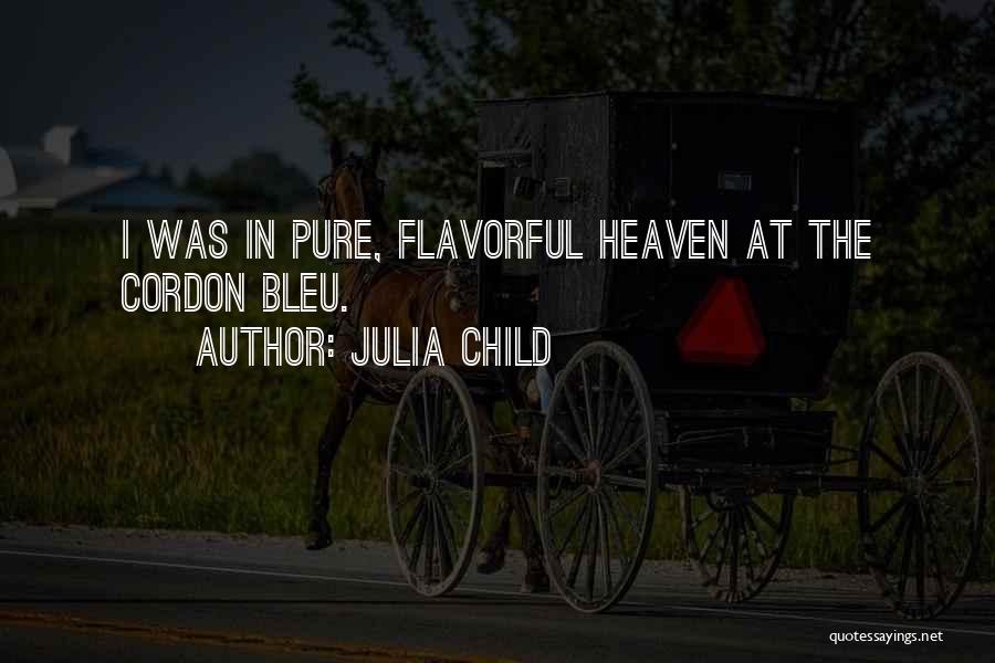 Julia Child Quotes: I Was In Pure, Flavorful Heaven At The Cordon Bleu.