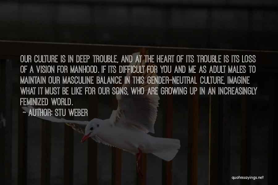 Stu Weber Quotes: Our Culture Is In Deep Trouble, And At The Heart Of Its Trouble Is Its Loss Of A Vision For