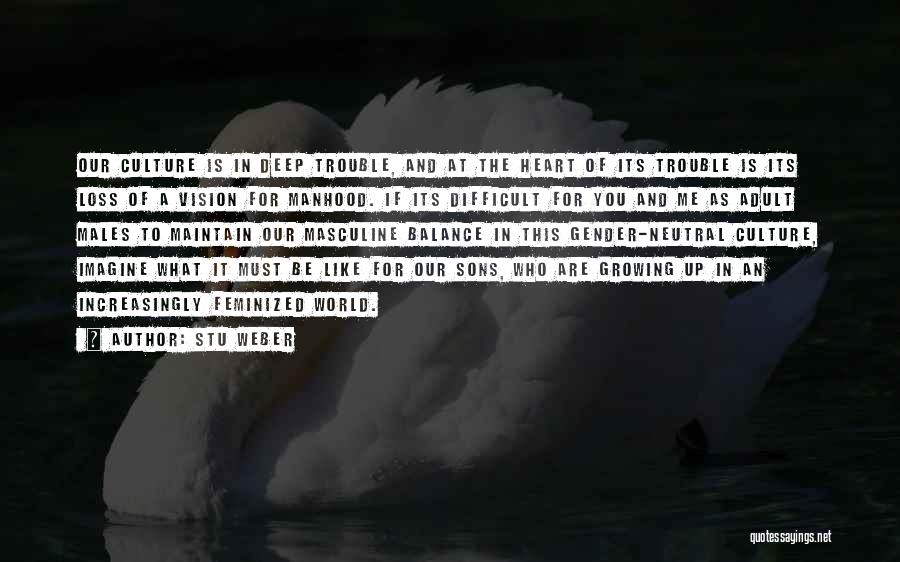 Stu Weber Quotes: Our Culture Is In Deep Trouble, And At The Heart Of Its Trouble Is Its Loss Of A Vision For