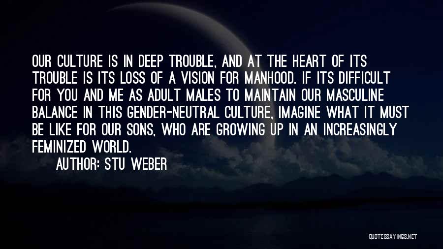 Stu Weber Quotes: Our Culture Is In Deep Trouble, And At The Heart Of Its Trouble Is Its Loss Of A Vision For