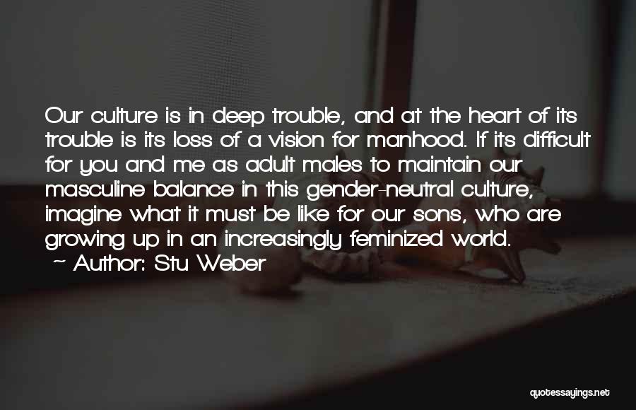 Stu Weber Quotes: Our Culture Is In Deep Trouble, And At The Heart Of Its Trouble Is Its Loss Of A Vision For