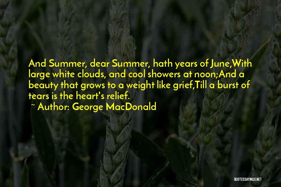 George MacDonald Quotes: And Summer, Dear Summer, Hath Years Of June,with Large White Clouds, And Cool Showers At Noon;and A Beauty That Grows