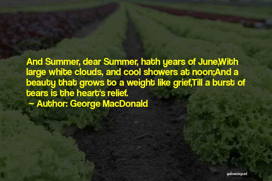 George MacDonald Quotes: And Summer, Dear Summer, Hath Years Of June,with Large White Clouds, And Cool Showers At Noon;and A Beauty That Grows