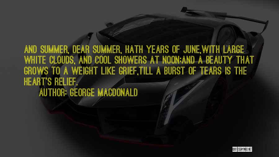 George MacDonald Quotes: And Summer, Dear Summer, Hath Years Of June,with Large White Clouds, And Cool Showers At Noon;and A Beauty That Grows