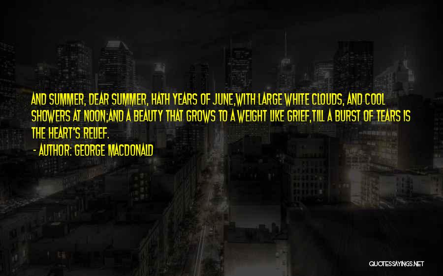 George MacDonald Quotes: And Summer, Dear Summer, Hath Years Of June,with Large White Clouds, And Cool Showers At Noon;and A Beauty That Grows