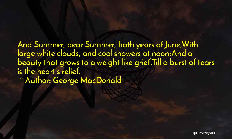 George MacDonald Quotes: And Summer, Dear Summer, Hath Years Of June,with Large White Clouds, And Cool Showers At Noon;and A Beauty That Grows