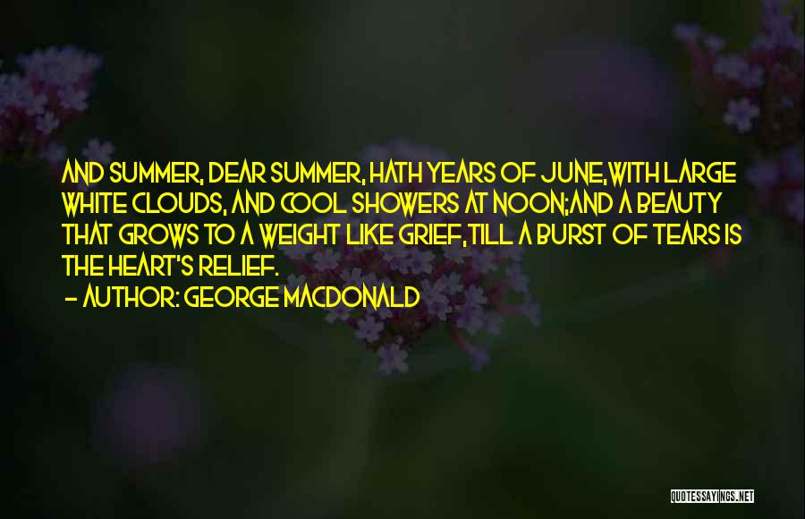 George MacDonald Quotes: And Summer, Dear Summer, Hath Years Of June,with Large White Clouds, And Cool Showers At Noon;and A Beauty That Grows