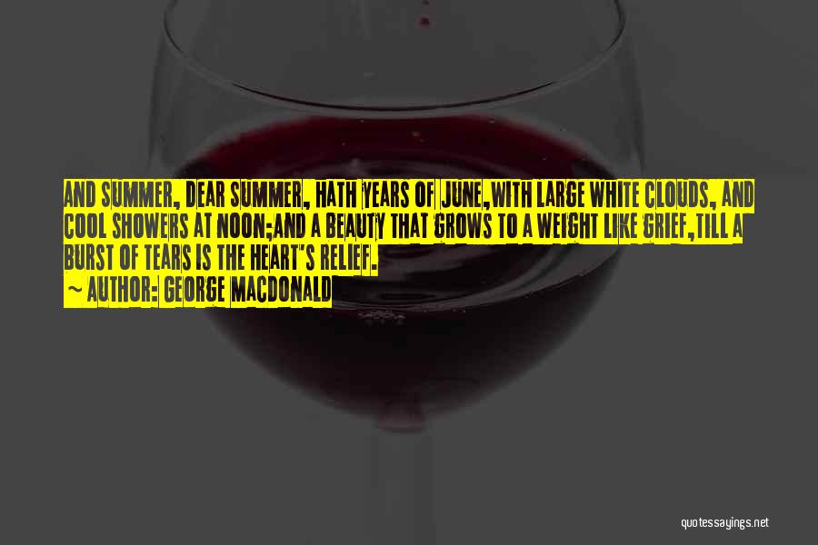 George MacDonald Quotes: And Summer, Dear Summer, Hath Years Of June,with Large White Clouds, And Cool Showers At Noon;and A Beauty That Grows