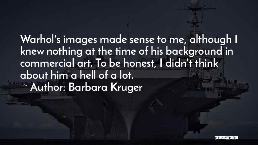 Barbara Kruger Quotes: Warhol's Images Made Sense To Me, Although I Knew Nothing At The Time Of His Background In Commercial Art. To