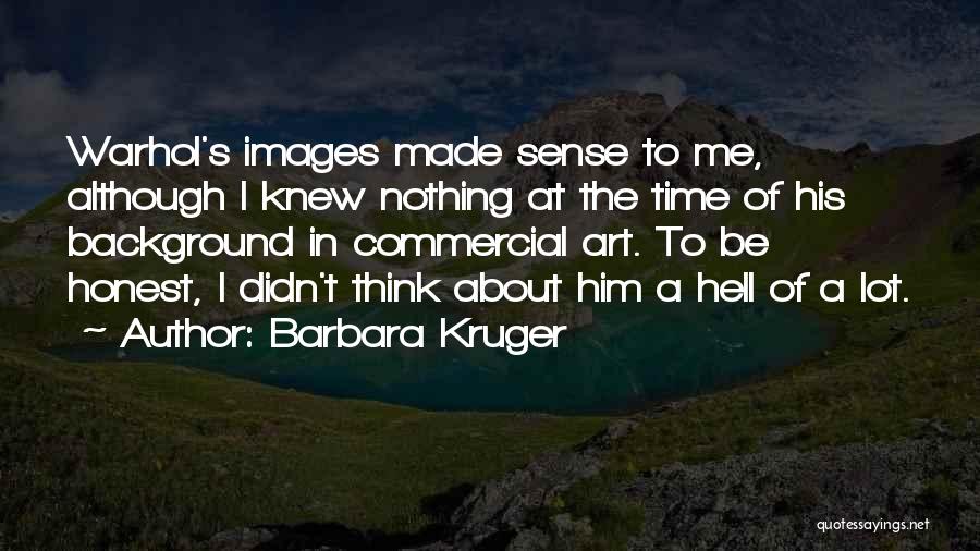 Barbara Kruger Quotes: Warhol's Images Made Sense To Me, Although I Knew Nothing At The Time Of His Background In Commercial Art. To