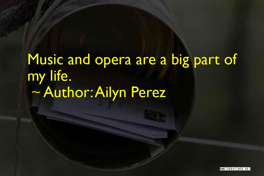 Ailyn Perez Quotes: Music And Opera Are A Big Part Of My Life.