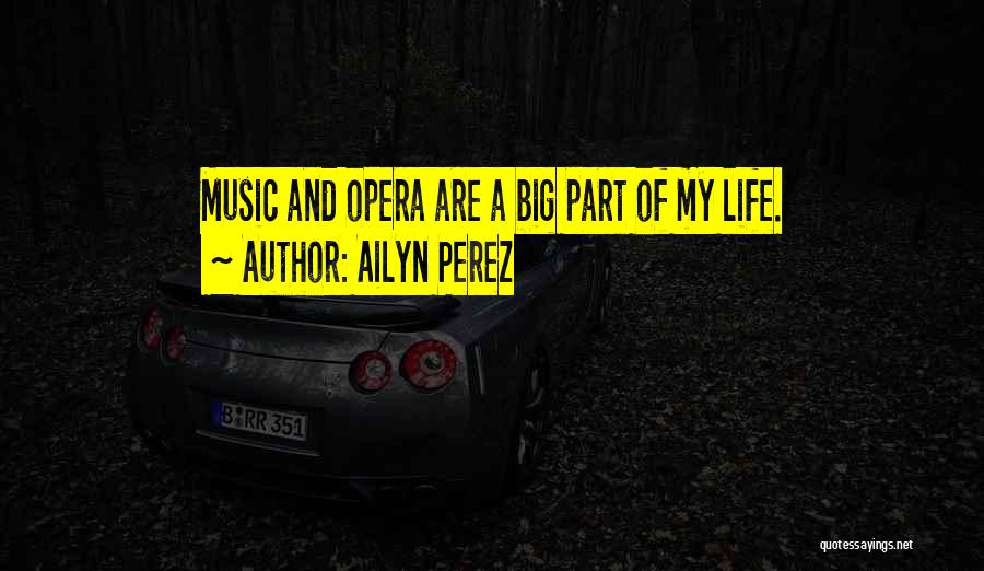 Ailyn Perez Quotes: Music And Opera Are A Big Part Of My Life.