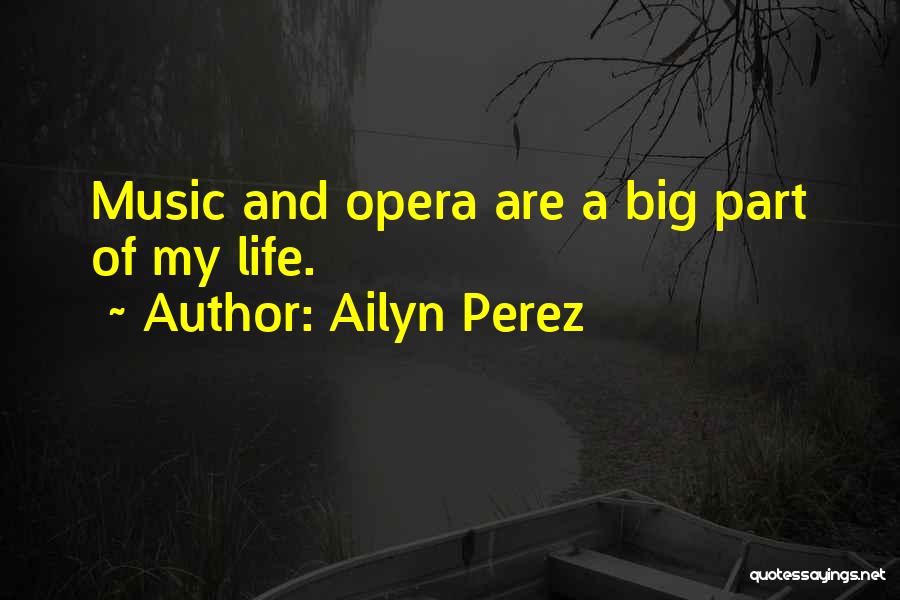 Ailyn Perez Quotes: Music And Opera Are A Big Part Of My Life.