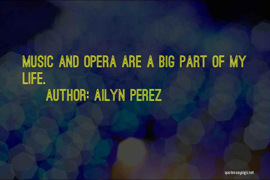 Ailyn Perez Quotes: Music And Opera Are A Big Part Of My Life.