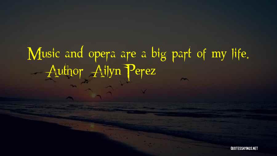 Ailyn Perez Quotes: Music And Opera Are A Big Part Of My Life.