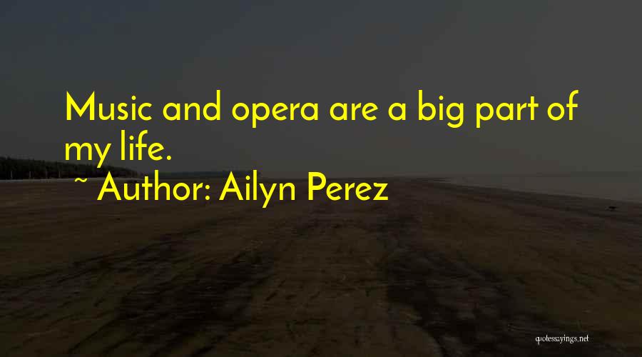 Ailyn Perez Quotes: Music And Opera Are A Big Part Of My Life.