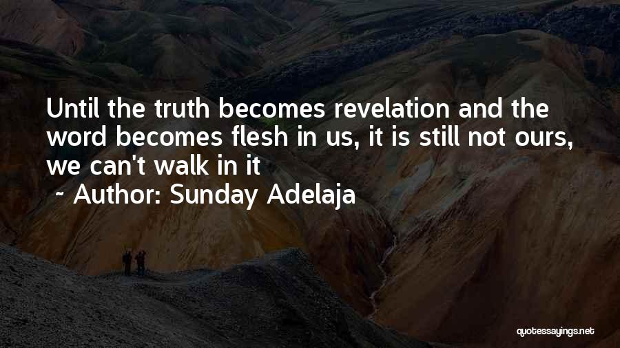 Sunday Adelaja Quotes: Until The Truth Becomes Revelation And The Word Becomes Flesh In Us, It Is Still Not Ours, We Can't Walk