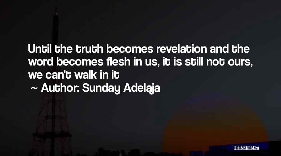 Sunday Adelaja Quotes: Until The Truth Becomes Revelation And The Word Becomes Flesh In Us, It Is Still Not Ours, We Can't Walk