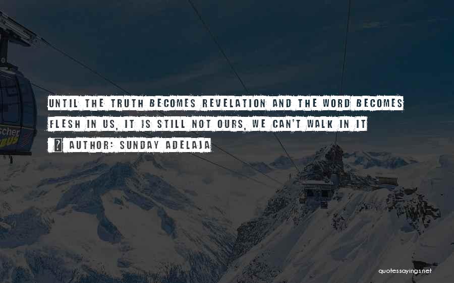 Sunday Adelaja Quotes: Until The Truth Becomes Revelation And The Word Becomes Flesh In Us, It Is Still Not Ours, We Can't Walk