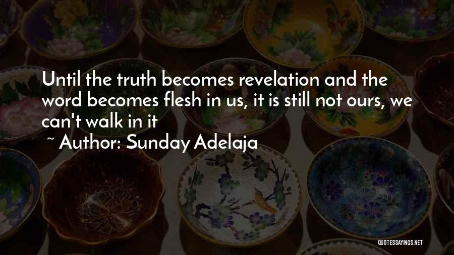 Sunday Adelaja Quotes: Until The Truth Becomes Revelation And The Word Becomes Flesh In Us, It Is Still Not Ours, We Can't Walk