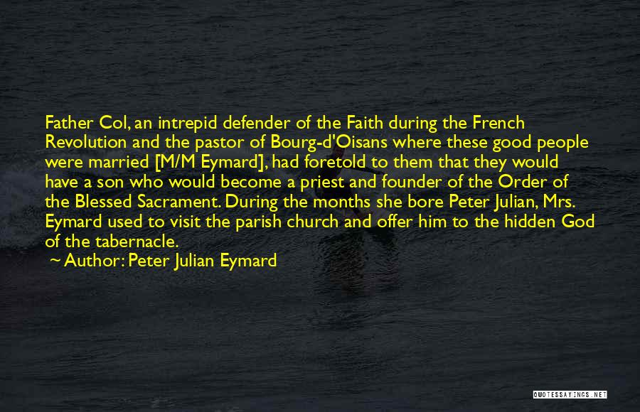 Peter Julian Eymard Quotes: Father Col, An Intrepid Defender Of The Faith During The French Revolution And The Pastor Of Bourg-d'oisans Where These Good