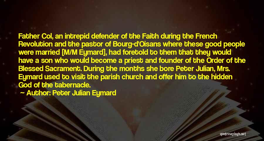Peter Julian Eymard Quotes: Father Col, An Intrepid Defender Of The Faith During The French Revolution And The Pastor Of Bourg-d'oisans Where These Good