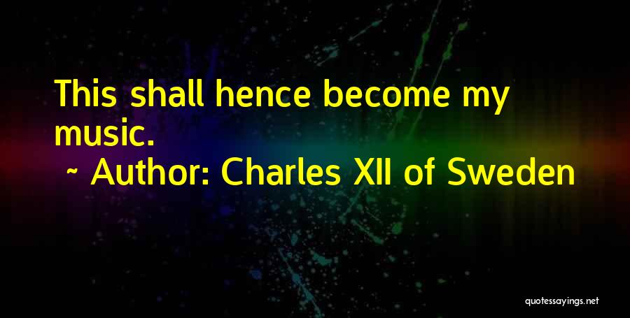 Charles XII Of Sweden Quotes: This Shall Hence Become My Music.
