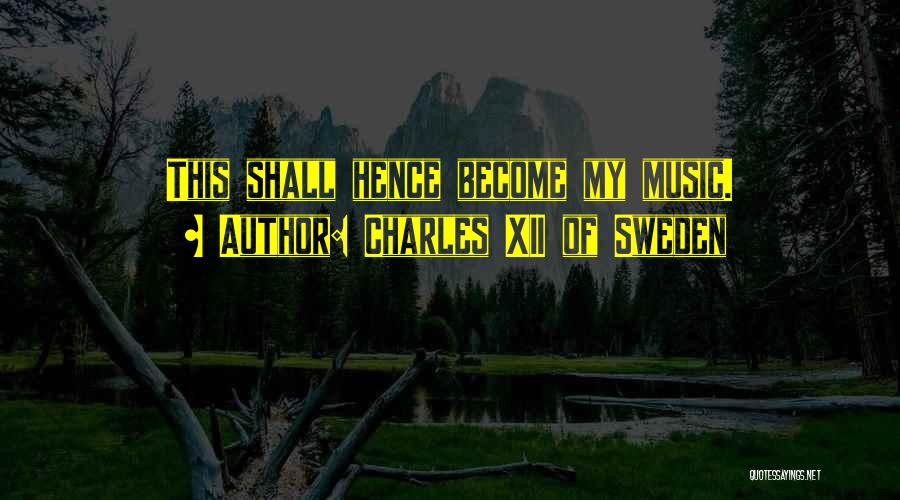 Charles XII Of Sweden Quotes: This Shall Hence Become My Music.