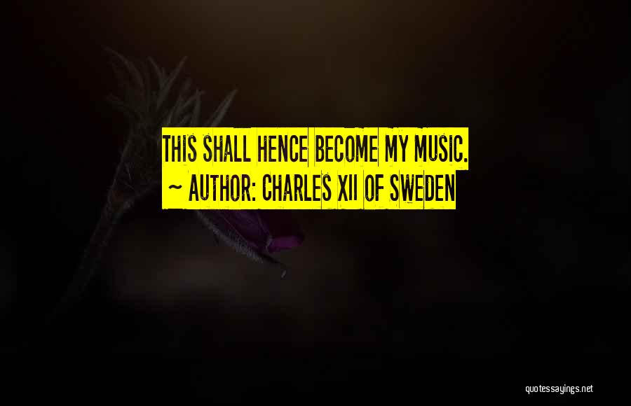 Charles XII Of Sweden Quotes: This Shall Hence Become My Music.