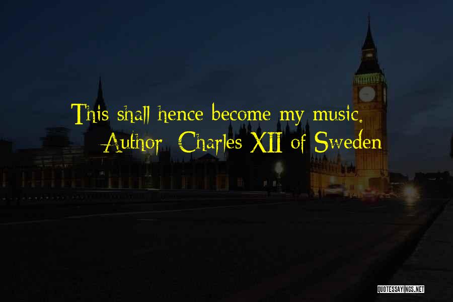 Charles XII Of Sweden Quotes: This Shall Hence Become My Music.