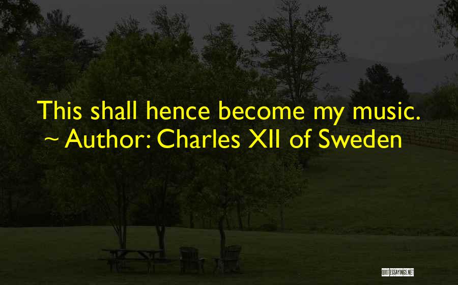 Charles XII Of Sweden Quotes: This Shall Hence Become My Music.