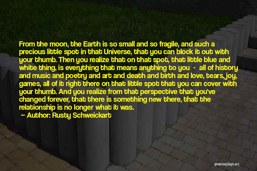 Rusty Schweickart Quotes: From The Moon, The Earth Is So Small And So Fragile, And Such A Precious Little Spot In That Universe,