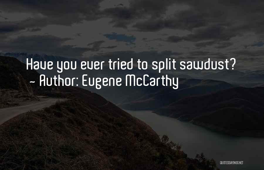 Eugene McCarthy Quotes: Have You Ever Tried To Split Sawdust?