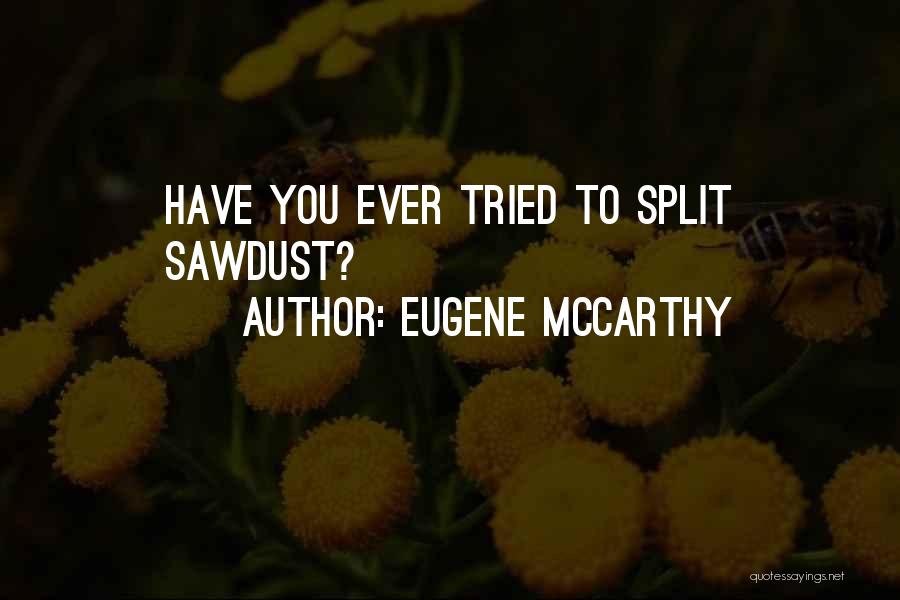 Eugene McCarthy Quotes: Have You Ever Tried To Split Sawdust?