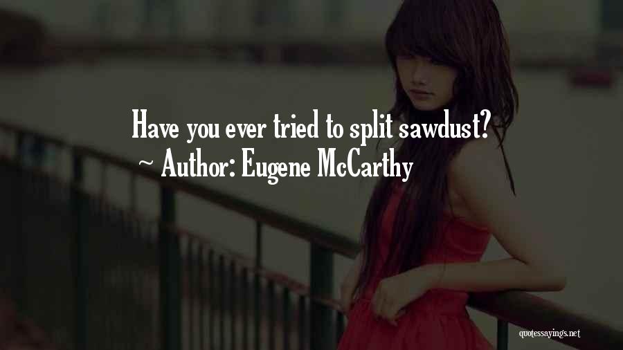 Eugene McCarthy Quotes: Have You Ever Tried To Split Sawdust?